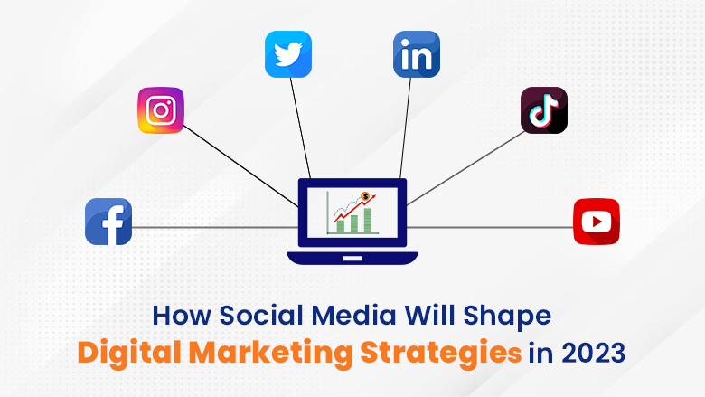 How Social Media Will Shape Digital Marketing Strategies in 2023